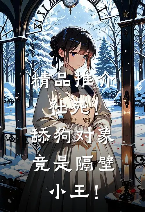 精品推介社死！舔狗对象竟是隔壁小王！