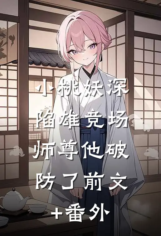 小桃妖深陷雄竞场，师尊他破防了前文+番外