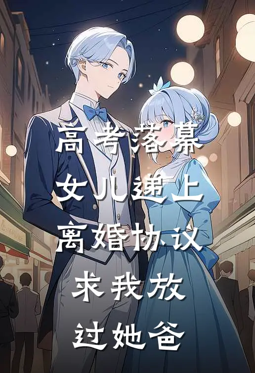 高考落幕，女儿递上离婚协议求我放过她爸