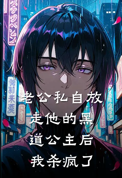 老公私自放走他的黑道公主后，我杀疯了