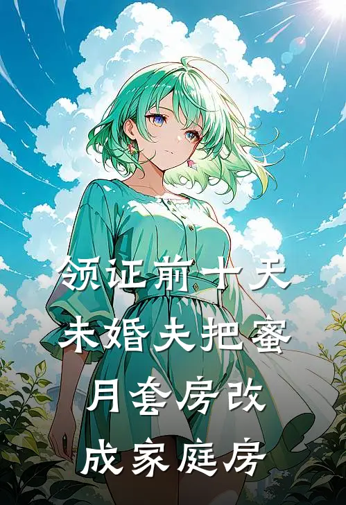 领证前十天，未婚夫把蜜月套房改成家庭房