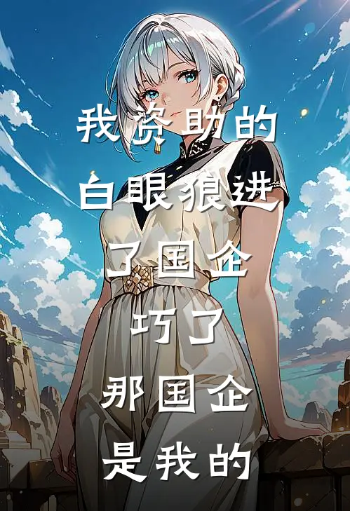 我资助的白眼狼进了国企，巧了，那国企是我的