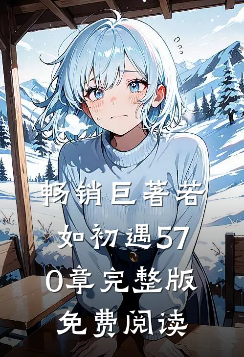 畅销巨著若如初遇570章完整版免费阅读
