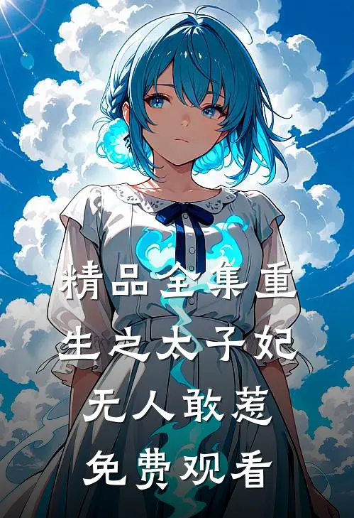 精品全集重生之太子妃无人敢惹免费观看