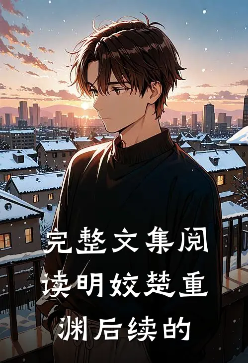 完整文集阅读明姣楚重渊后续的