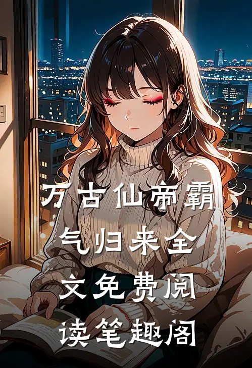 万古仙帝霸气归来全文免费阅读笔趣阁