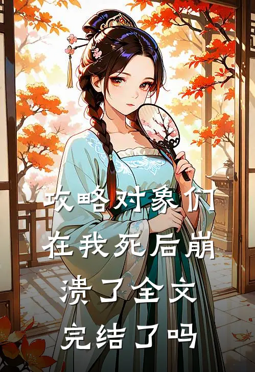 攻略对象们在我死后崩溃了全文完结了吗