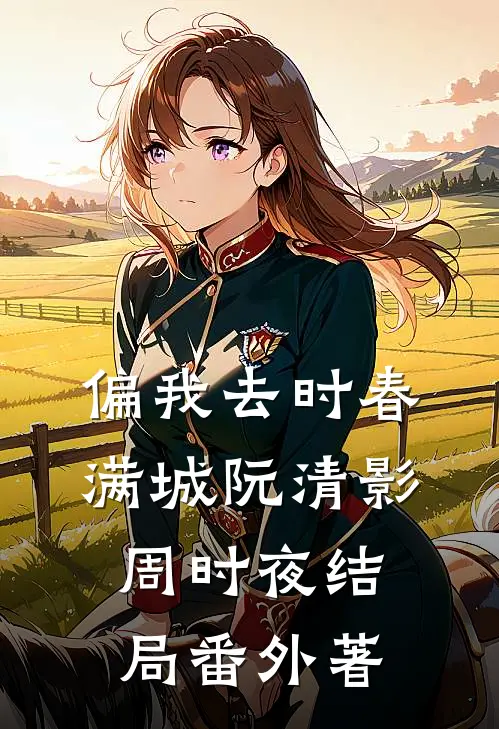 偏我去时春满城阮清影周时夜结局 番外著