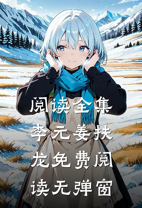 阅读全集李元姜扶龙免费阅读无弹窗