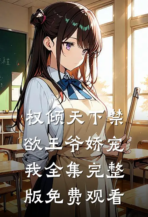 权倾天下禁欲王爷娇宠我全集完整版免费观看