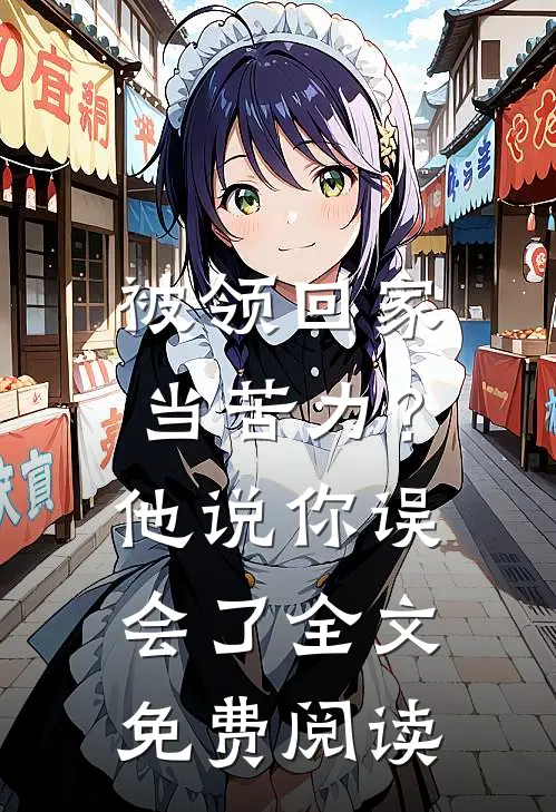 被领回家当苦力？他说：你误会了全文免费阅读