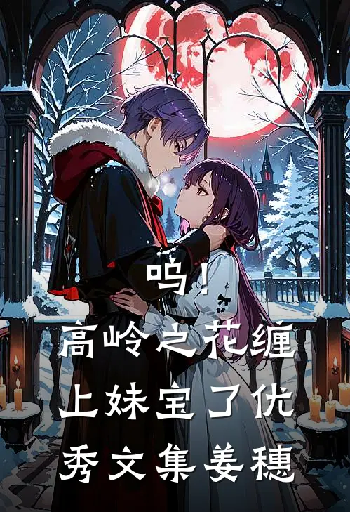 呜！高岭之花缠上妹宝了优秀文集姜穗