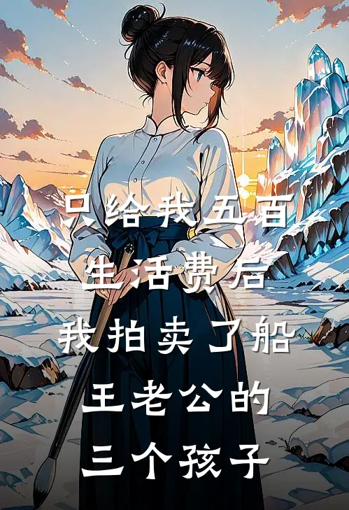 只给我五百生活费后，我拍卖了船王老公的三个孩子