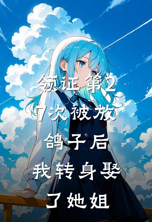 领证第27次被放鸽子后，我转身娶了她姐