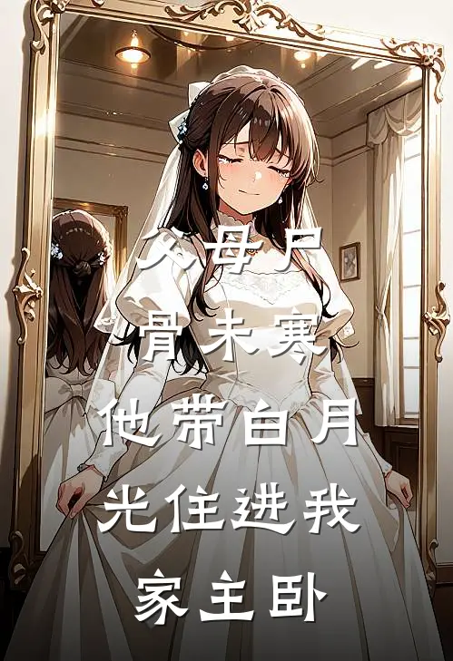 父母尸骨未寒，他带白月光住进我家主卧