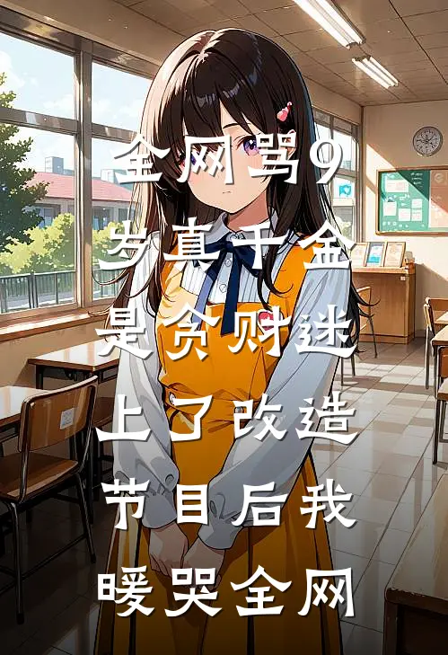 全网骂9岁真千金是贪财迷，上了改造节目后我暖哭全网