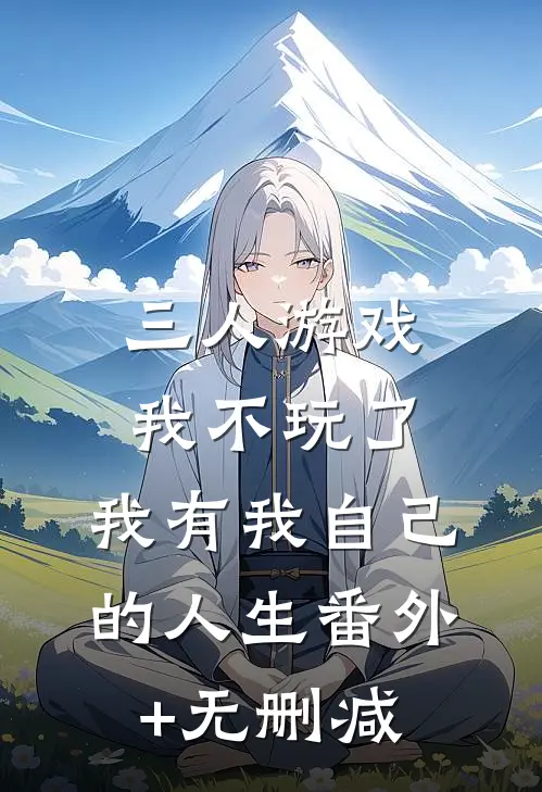 三人游戏我不玩了，我有我自己的人生番外+无删减