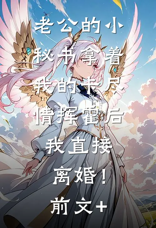 老公的小秘书拿着我的卡尽情挥霍后，我直接离婚！前文+