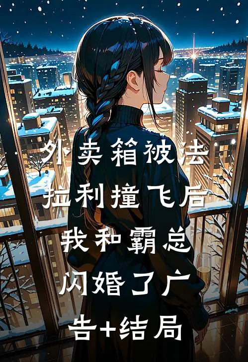 外卖箱被法拉利撞飞后，我和霸总闪婚了广告+结局