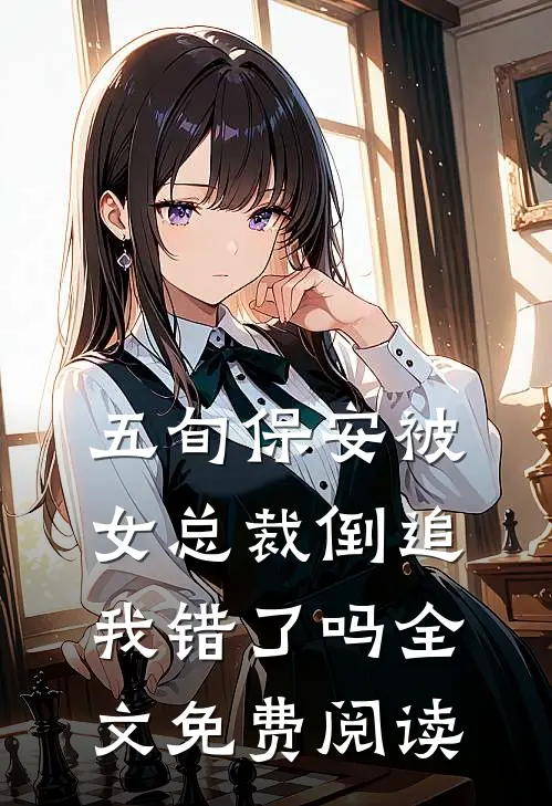 五旬保安被女总裁倒追，我错了吗全文免费阅读