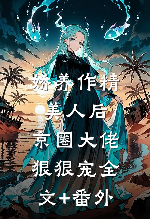 娇养作精美人后，京圈大佬狠狠宠全文+番外