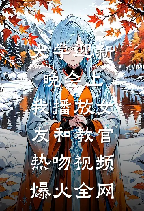 大学迎新晚会上，我播放女友和教官热吻视频爆火全网