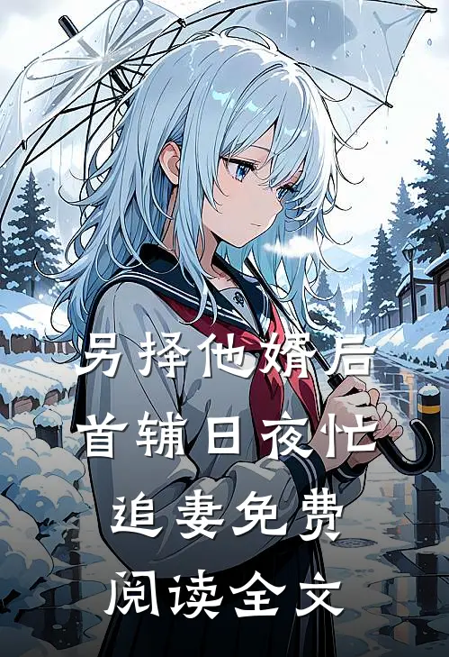 另择他婿后，首辅日夜忙追妻免费阅读全文