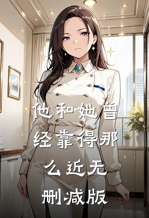 他和她曾经靠得那么近无删减版