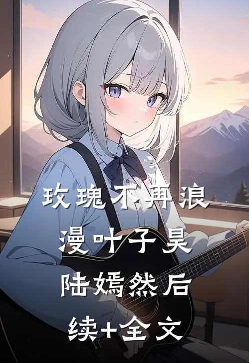 玫瑰不再浪漫叶子昊陆嫣然后续+全文