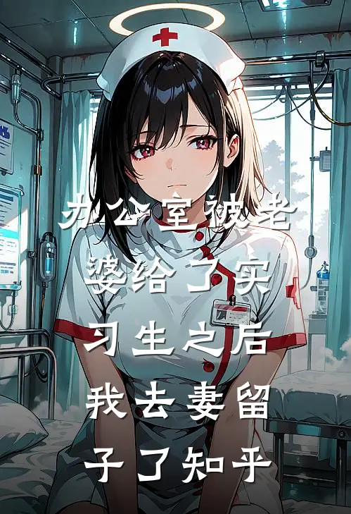办公室被老婆给了实习生之后，我去妻留子了知乎