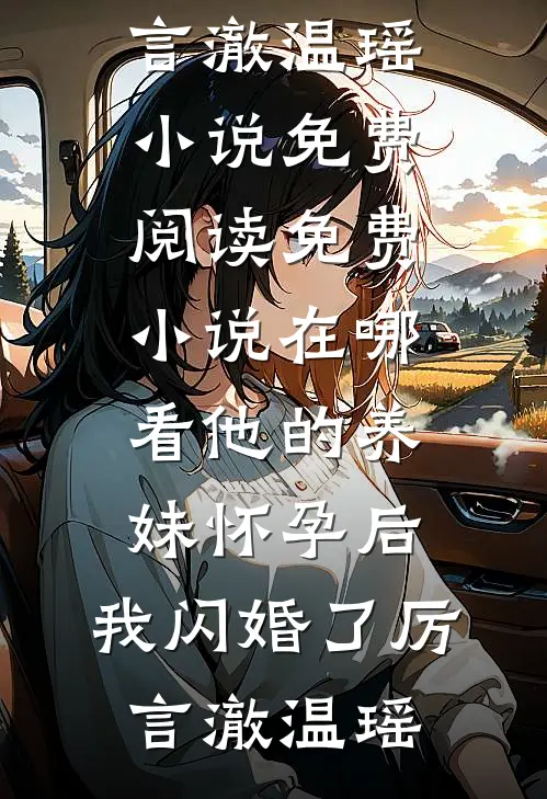 他的养妹怀孕后，我闪婚了(厉言澈温瑶)小说免费阅读_免费小说在哪看他的养妹怀孕后，我闪婚了(厉言澈温瑶)