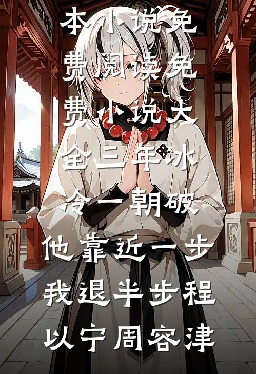 三年冰冷一朝破，他靠近一步我退半步(程以宁周容津)完本小说免费阅读_免费小说大全三年冰冷一朝破，他靠近一步我退半步(程以宁周容津)