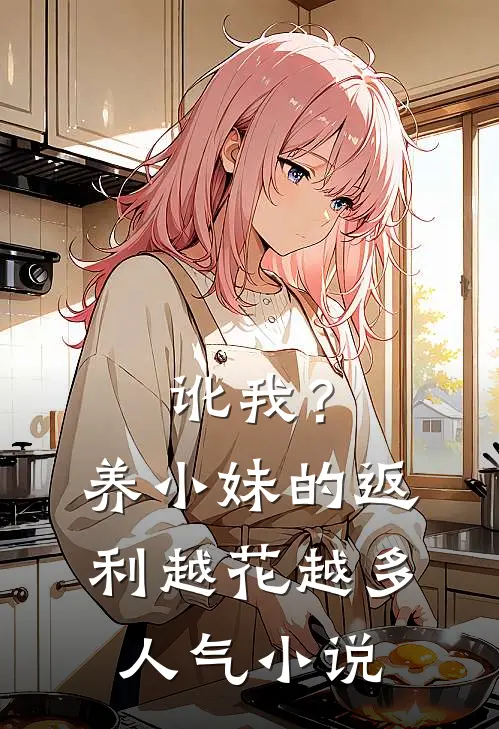 讹我？养小妹的返利越花越多人气小说