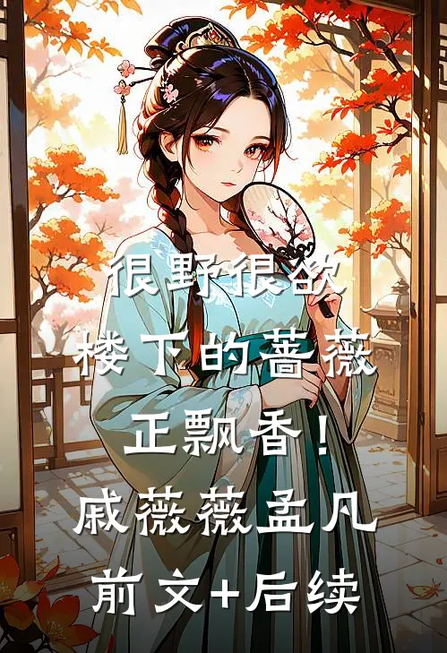很野很欲，楼下的蔷薇正飘香！戚薇薇孟凡前文+后续