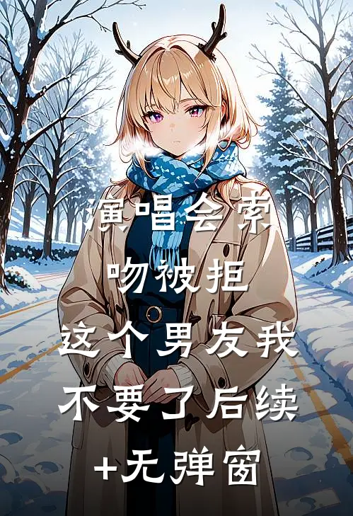 演唱会索吻被拒，这个男友我不要了后续+无弹窗