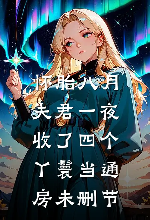怀胎八月，夫君一夜收了四个丫鬟当通房未删节