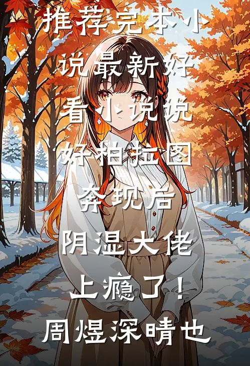 说好柏拉图，奔现后，阴湿大佬上瘾了！周煜深晴也推荐完本小说_最新好看小说说好柏拉图，奔现后，阴湿大佬上瘾了！(周煜深晴也)