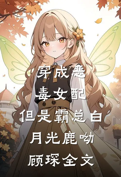 穿成恶毒女配，但是霸总白月光鹿呦顾琛全文