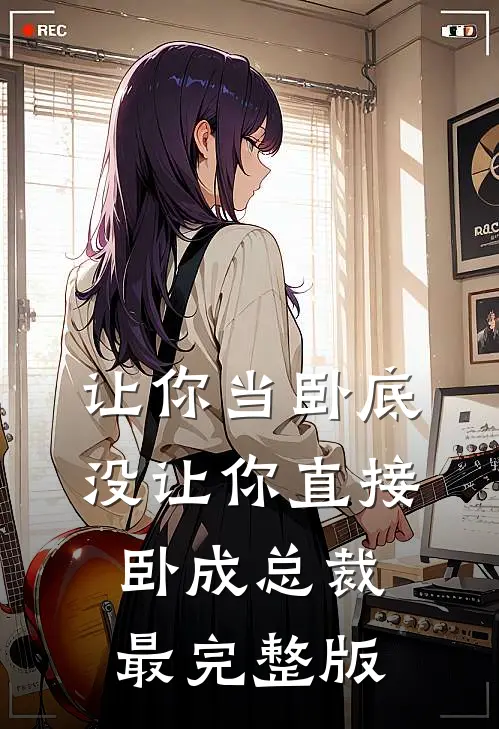 让你当卧底，没让你直接卧成总裁最完整版