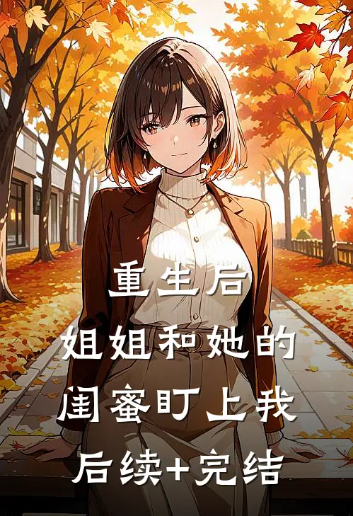 重生后，姐姐和她的闺蜜盯上我后续+完结