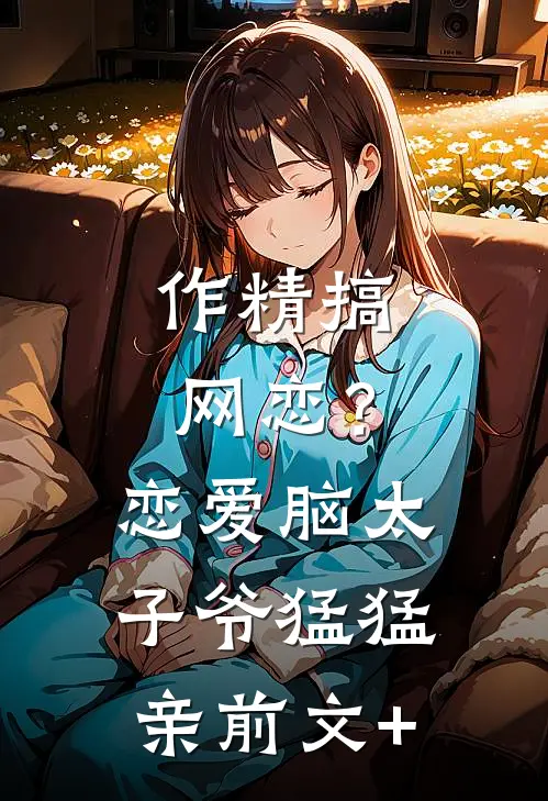 作精搞网恋？恋爱脑太子爷猛猛亲前文+
