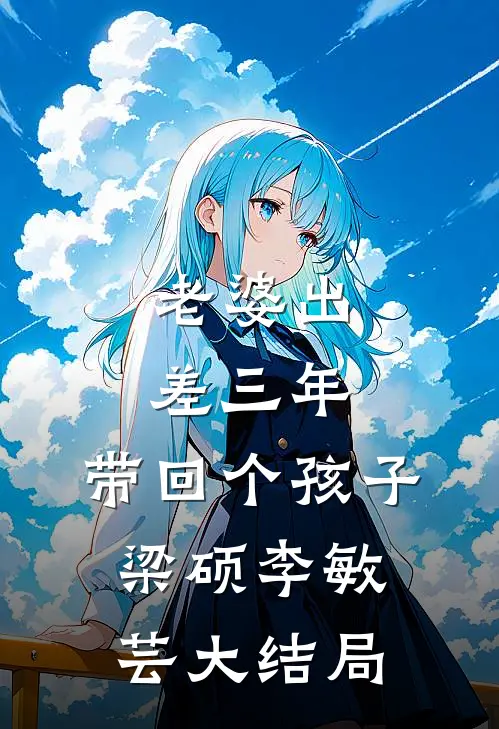 老婆出差三年，带回个孩子梁硕李敏芸大结局