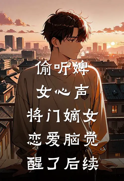 偷听婢女心声，将门嫡女恋爱脑觉醒了后续