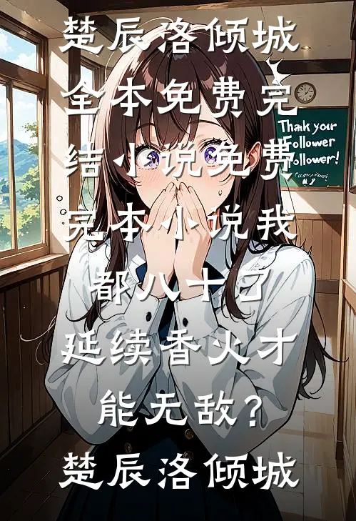 我都八十了，延续香火才能无敌？(楚辰洛倾城)全本免费完结小说_免费完本小说我都八十了，延续香火才能无敌？楚辰洛倾城