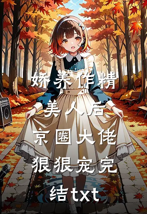 娇养作精美人后，京圈大佬狠狠宠完结txt