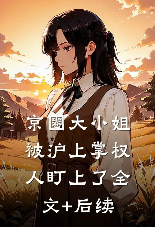 京圈大小姐，被沪上掌权人盯上了全文+后续