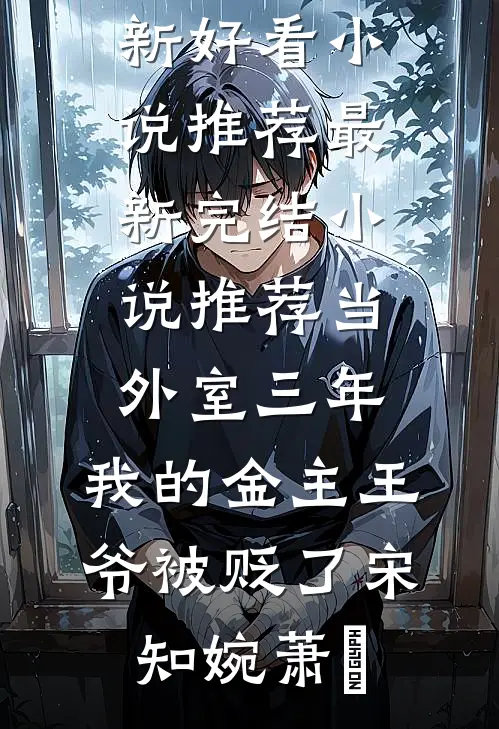 当外室三年，我的金主王爷被贬了(宋知婉萧烆)最新好看小说推荐_最新完结小说推荐当外室三年，我的金主王爷被贬了宋知婉萧烆
