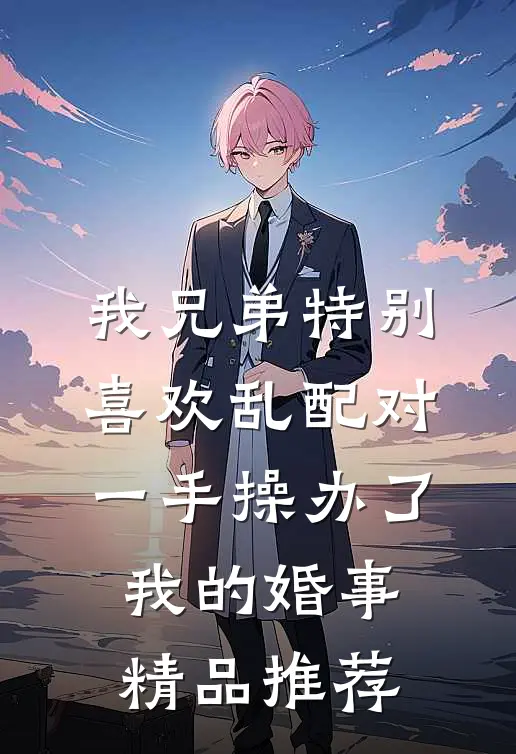 我兄弟特别喜欢乱配对，一手操办了我的婚事精品推荐