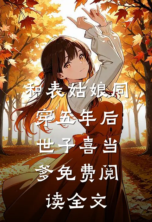 和表姑娘同穿五年后，世子喜当爹免费阅读全文