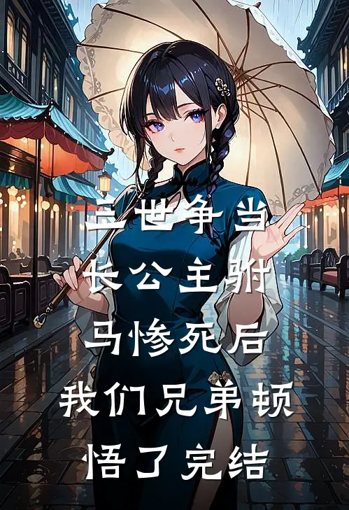 三世争当长公主驸马惨死后，我们兄弟顿悟了完结